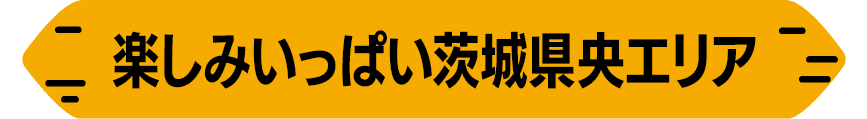 楽しみいっぱい茨城県央エリア